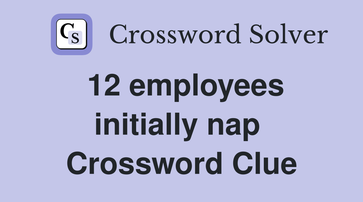 12 employees initially nap  Crossword Clue