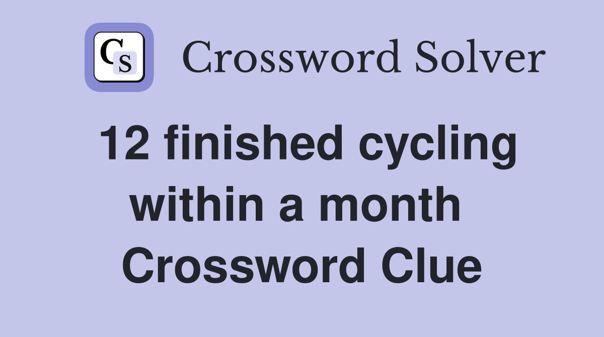 12 finished cycling within a month  Crossword Clue