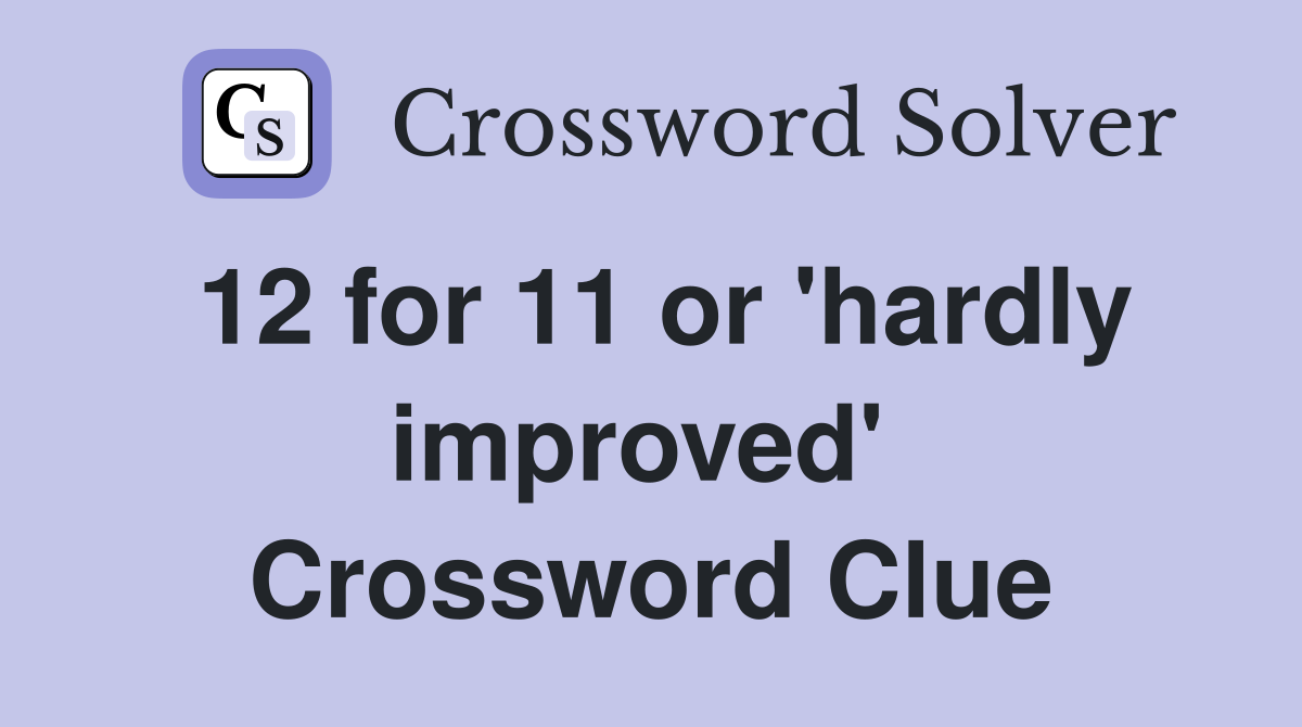 12 for 11 or 'hardly improved'  Crossword Clue