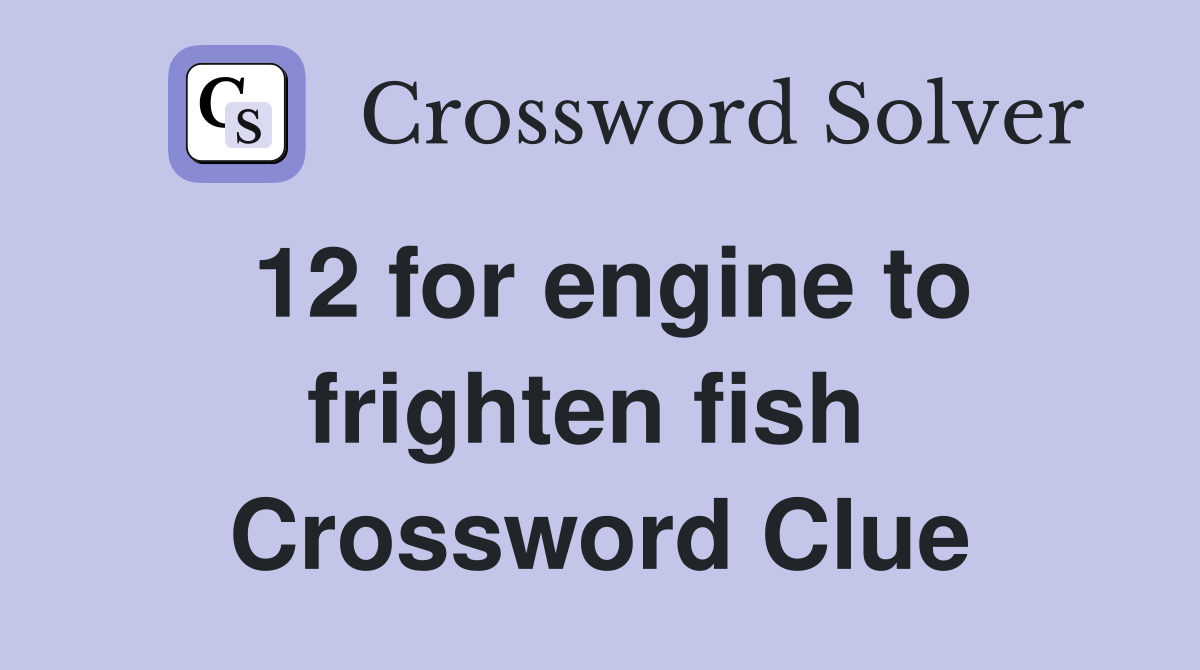 12 for engine to frighten fish  Crossword Clue