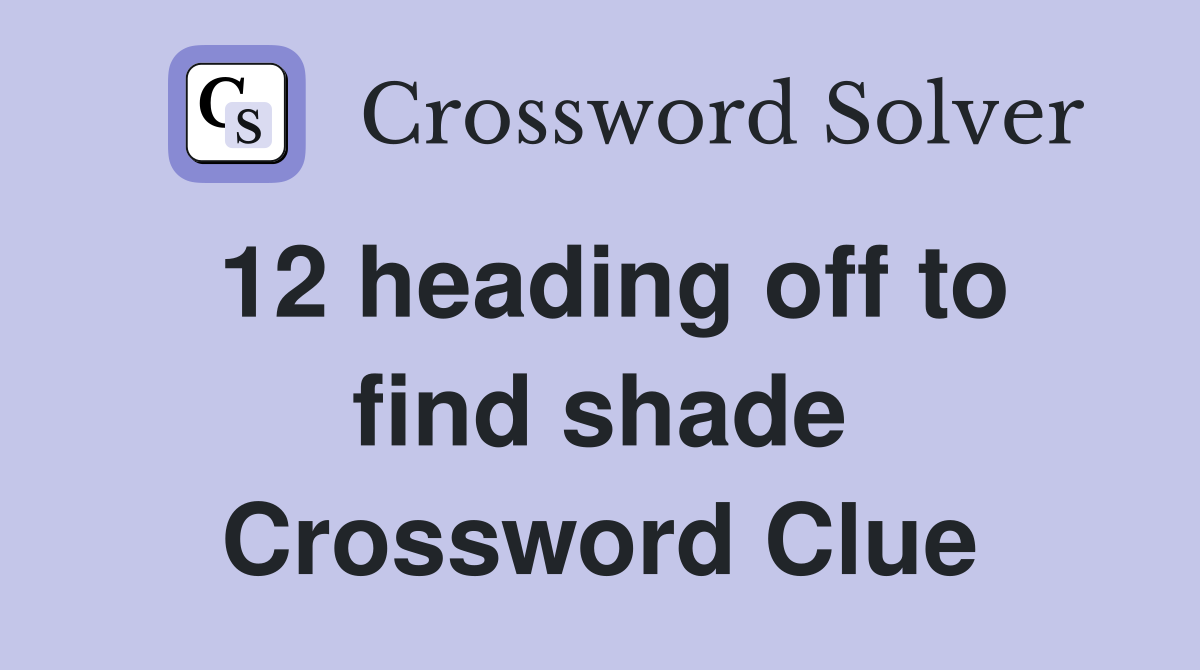 12 heading off to find shade Crossword Clue