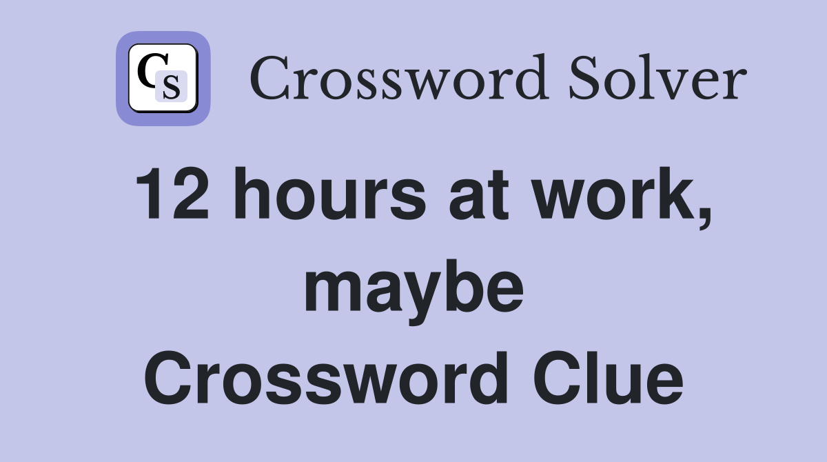 12 hours at work, maybe Crossword Clue
