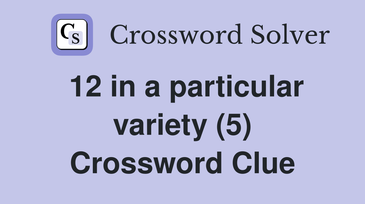 12 in a particular variety (5) Crossword Clue