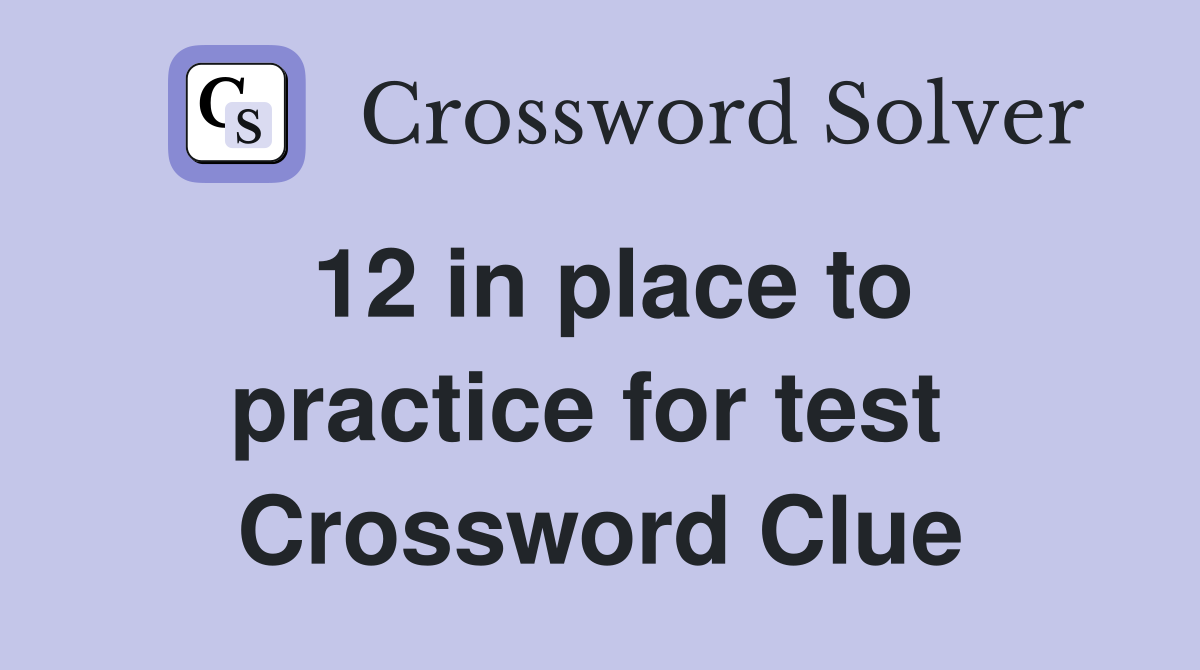 12 in place to practice for test  Crossword Clue
