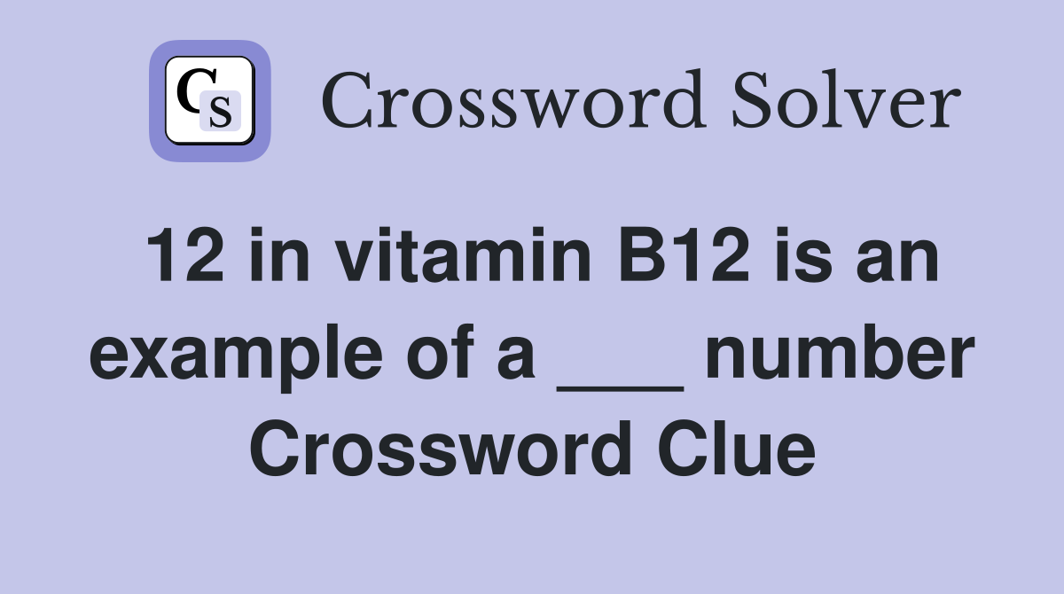 12 in vitamin B12 is an example of a ___ number Crossword Clue