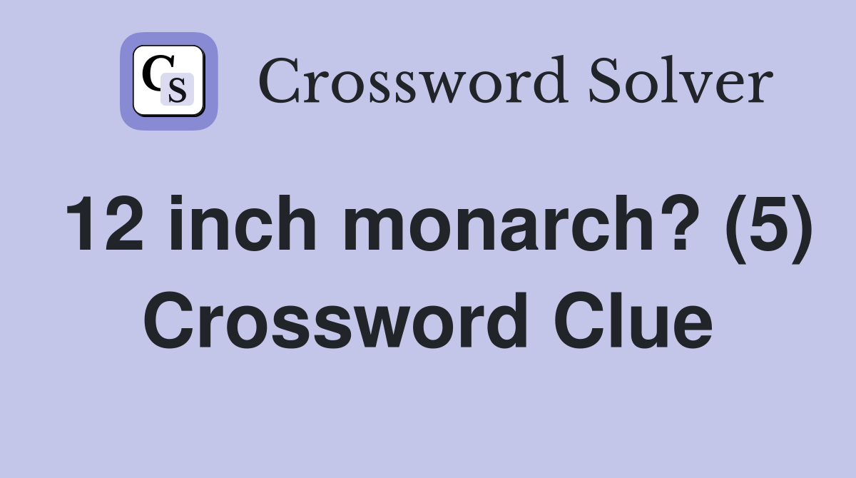 12 inch monarch? (5) Crossword Clue