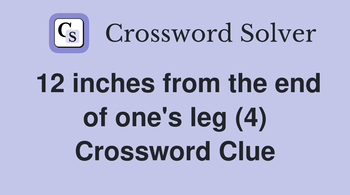 12 inches from the end of one's leg (4) Crossword Clue