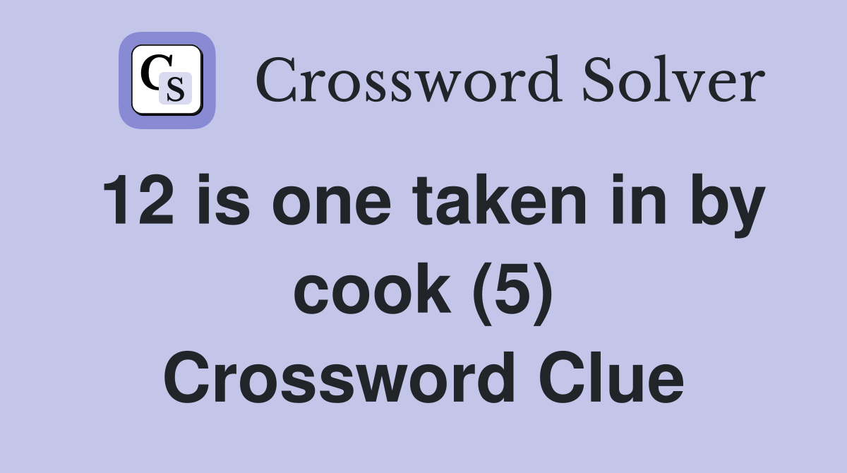 12 is one taken in by cook (5) Crossword Clue