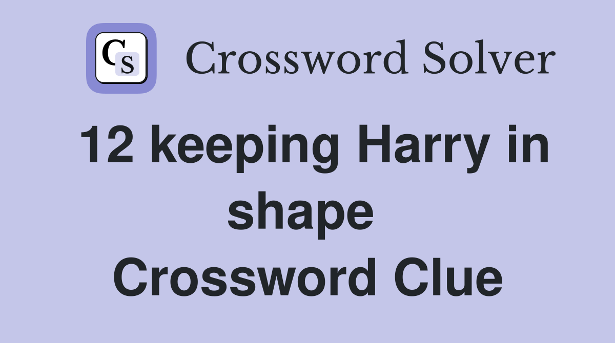 12 keeping Harry in shape  Crossword Clue