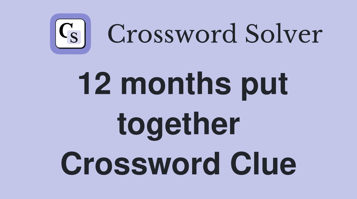 12 months put together Crossword Clue