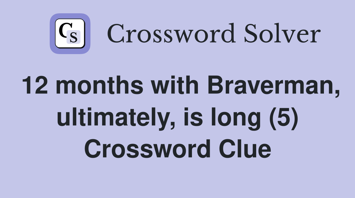12 months with Braverman, ultimately, is long (5) Crossword Clue