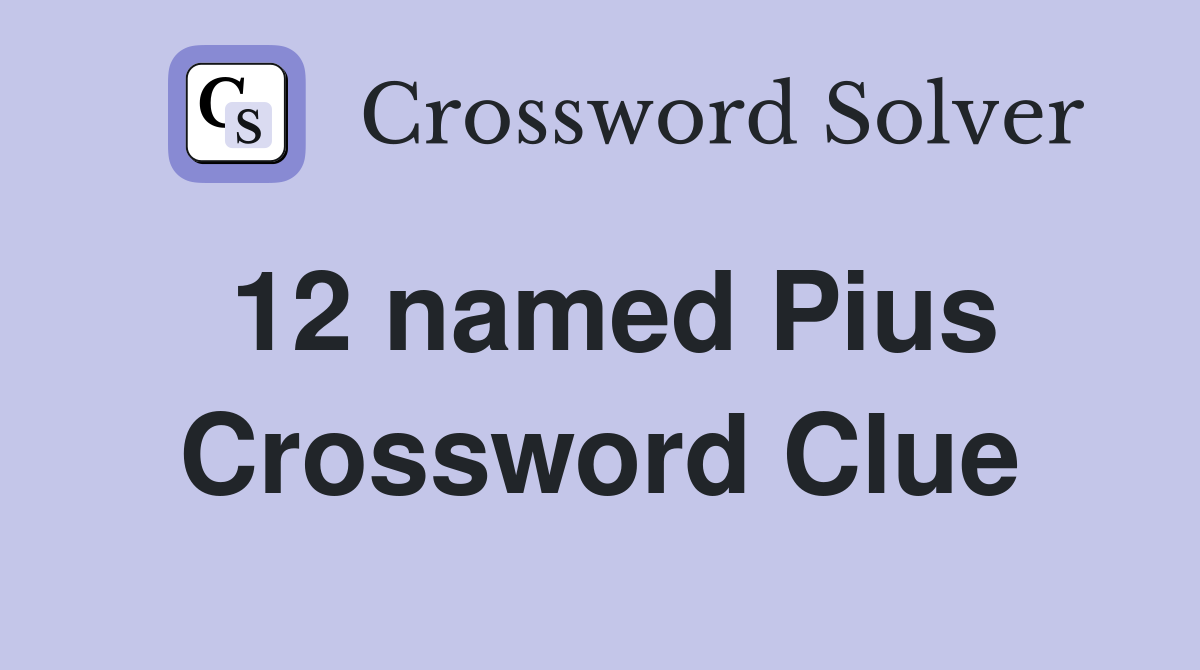 12 named Pius Crossword Clue