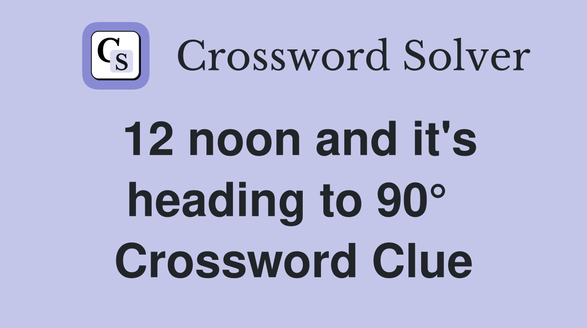12 noon and it's heading to 90°  Crossword Clue
