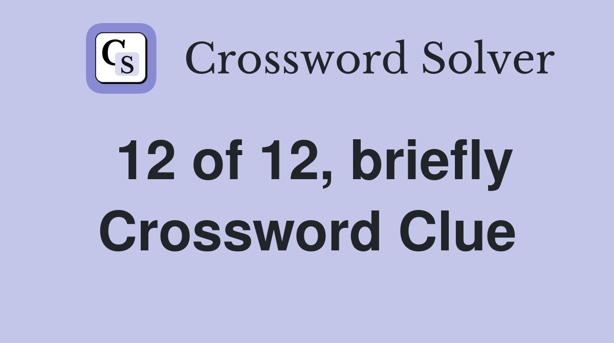 12 of 12, briefly Crossword Clue