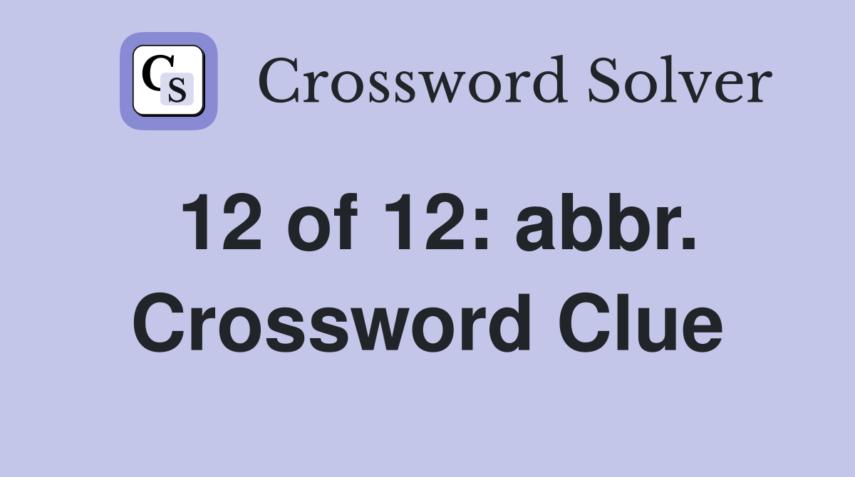 12 of 12: abbr. Crossword Clue