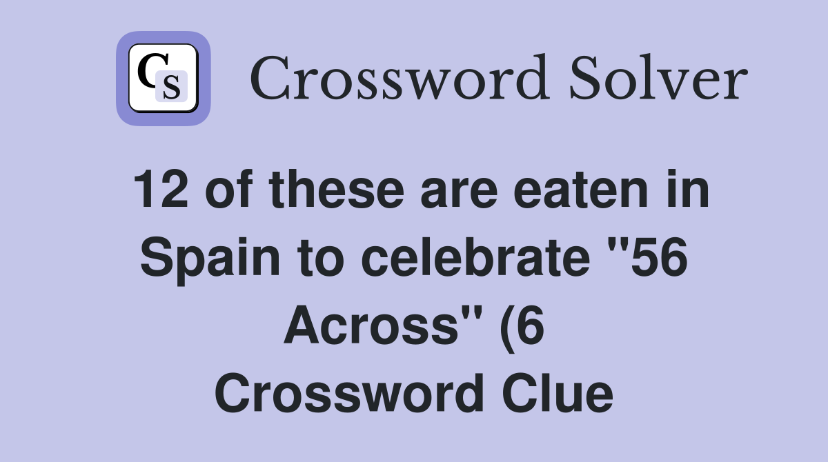 12 of these are eaten in Spain to celebrate quot 56 Across quot (6) Crossword 12 of these are eaten in Spain to celebrate quot 56 Across quot (6) Crossword