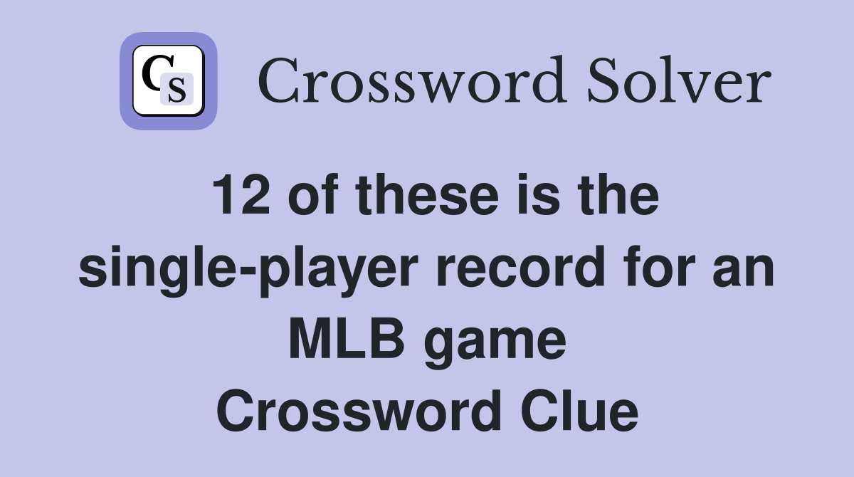 12 of these is the single-player record for an MLB game Crossword Clue