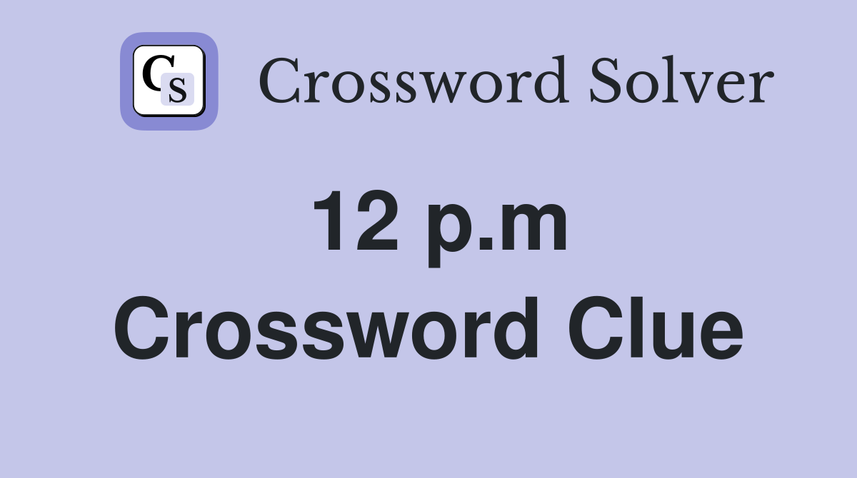 12 p.m Crossword Clue