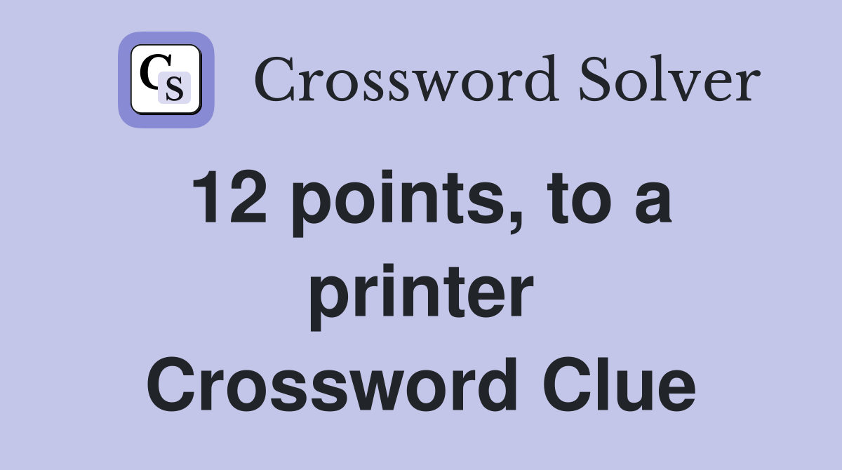 12 points, to a printer Crossword Clue
