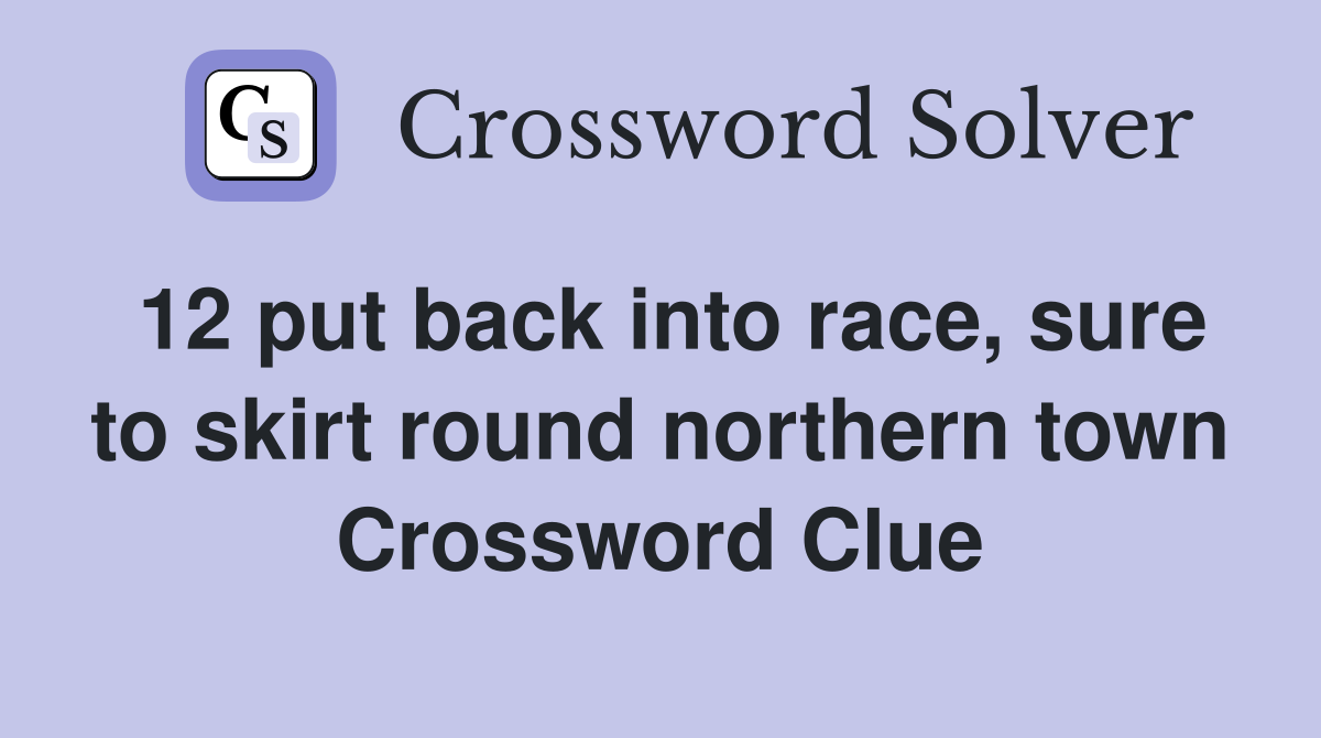 12 put back into race, sure to skirt round northern town Crossword Clue