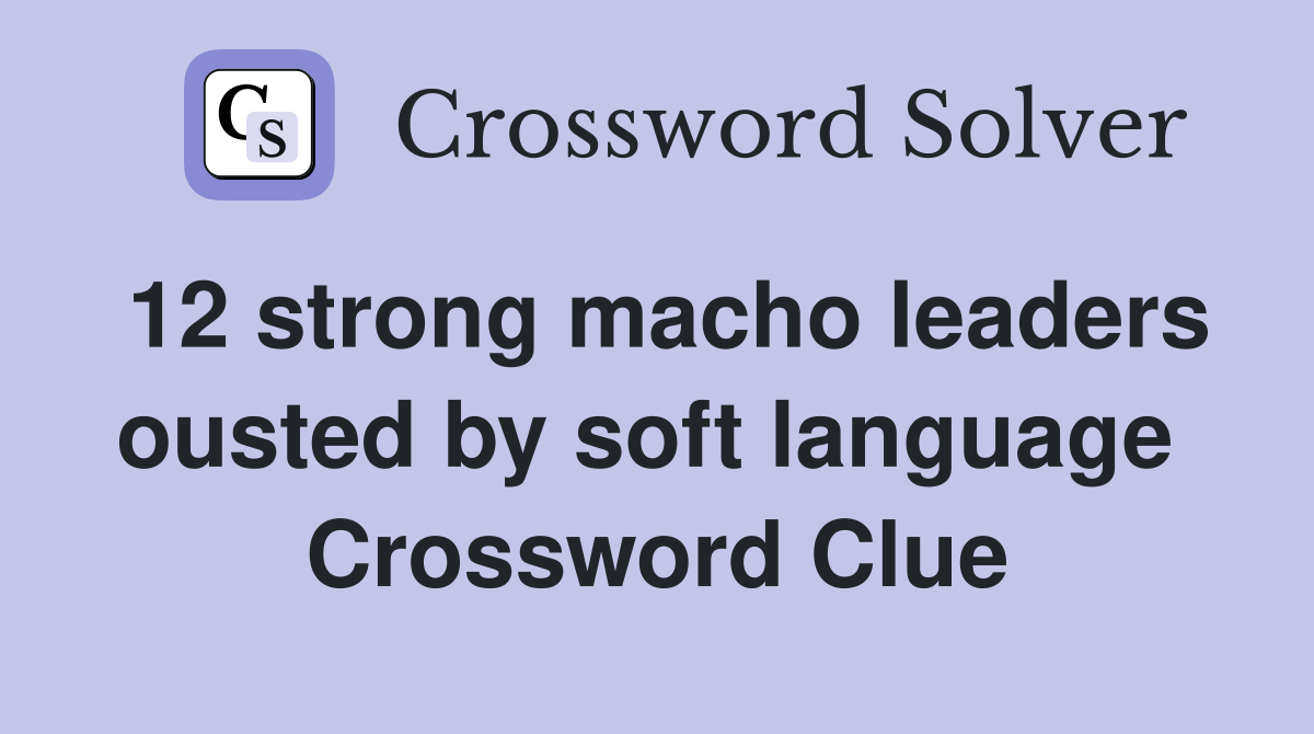 12 strong macho leaders ousted by soft language  Crossword Clue