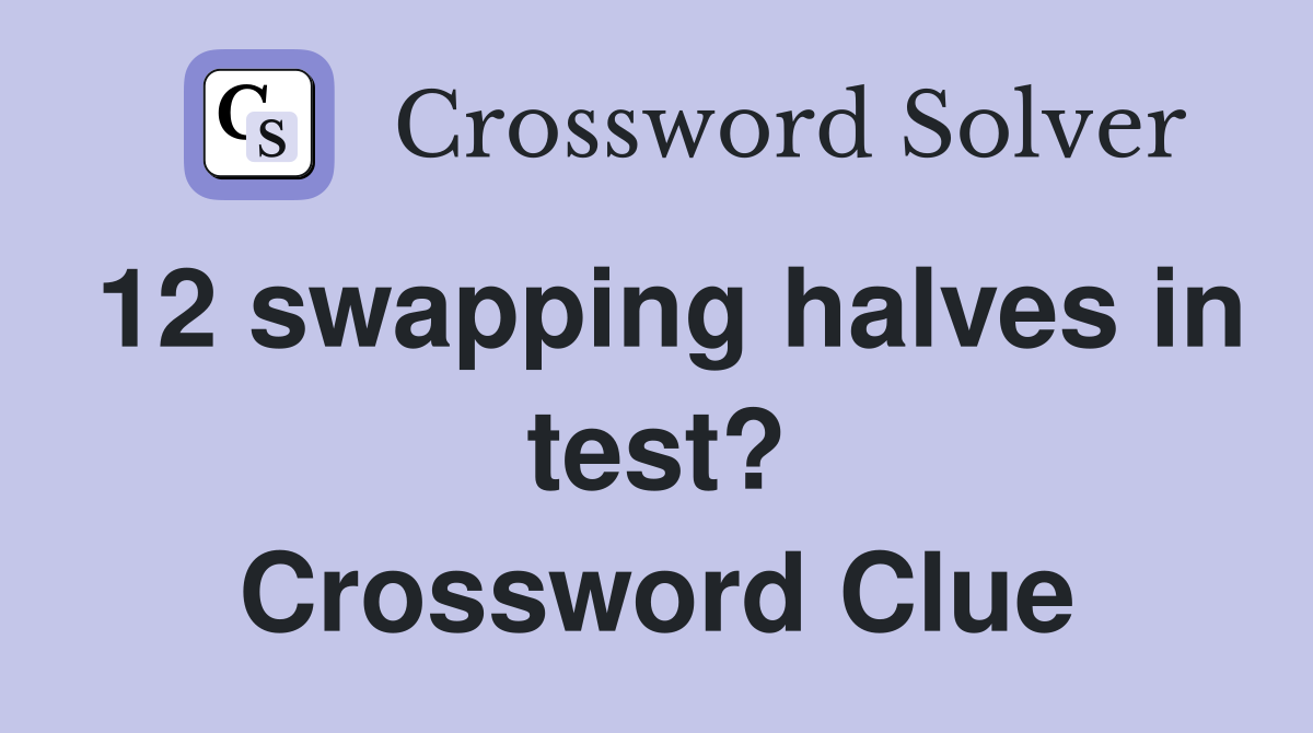 12 swapping halves in test? Crossword Clue