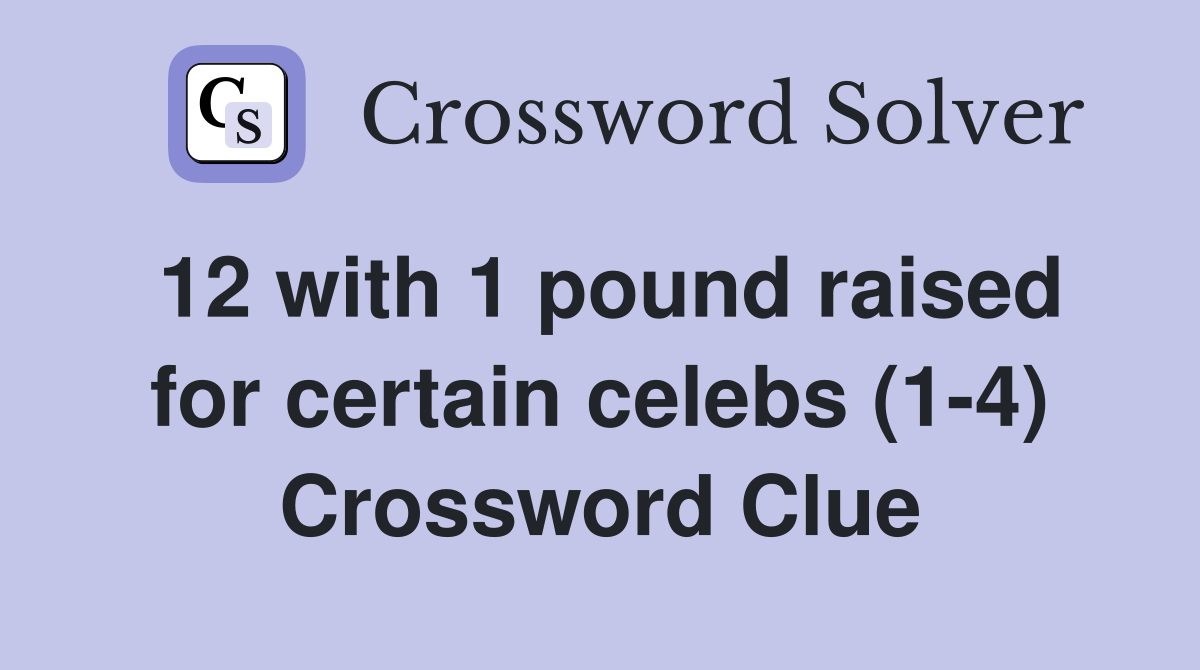 12 with 1 pound raised for certain celebs (1-4) Crossword Clue