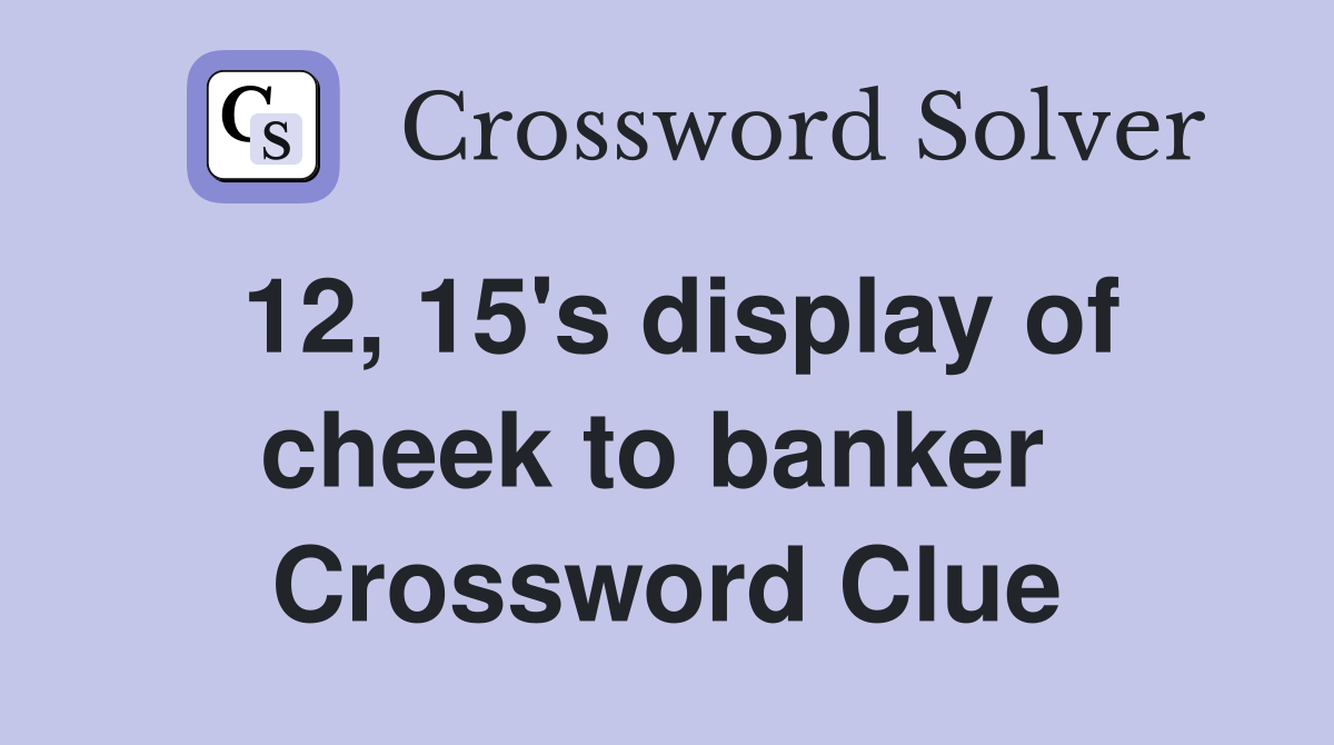 12, 15's display of cheek to banker  Crossword Clue