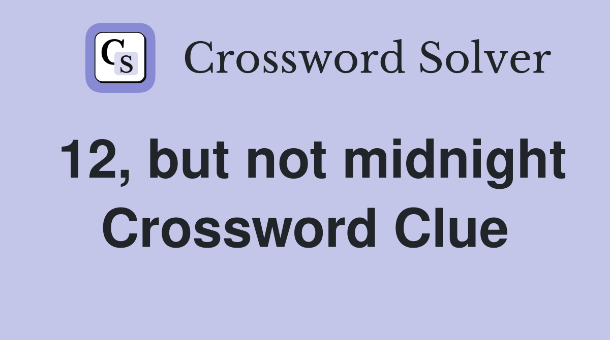 12, but not midnight Crossword Clue