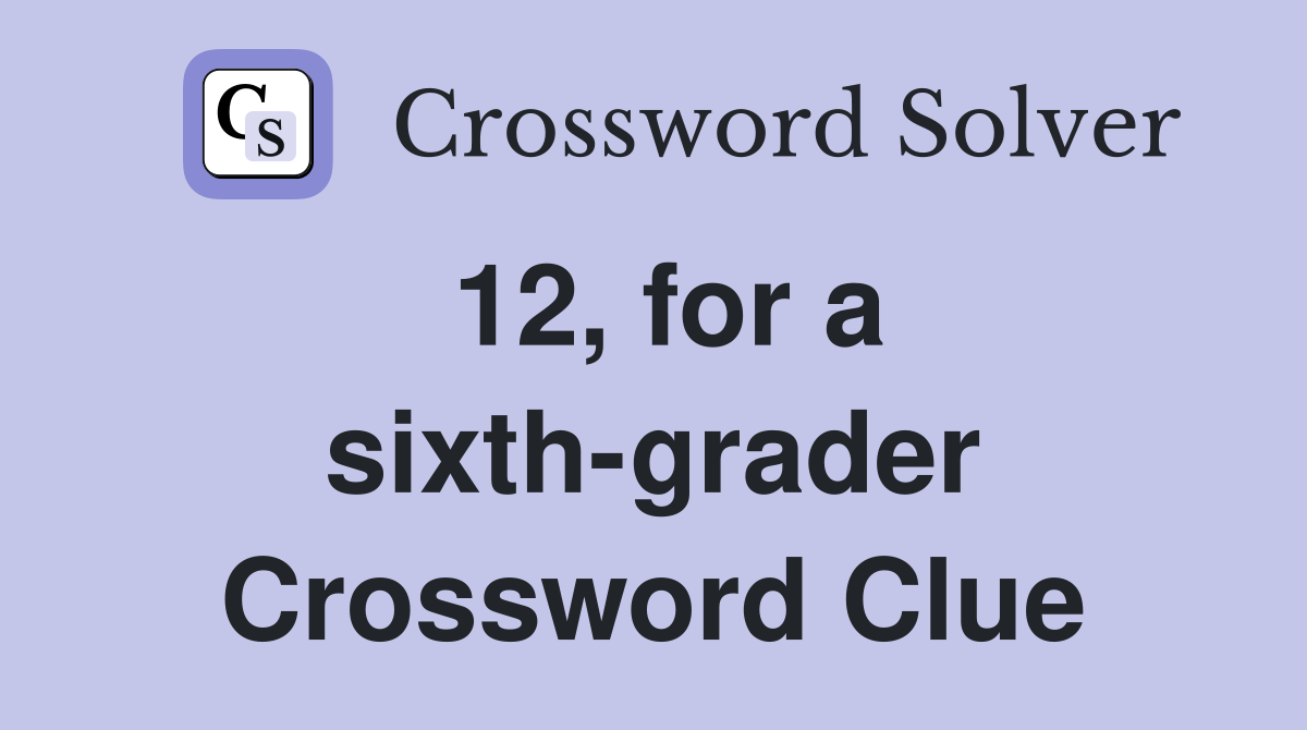 12, for a sixth-grader Crossword Clue