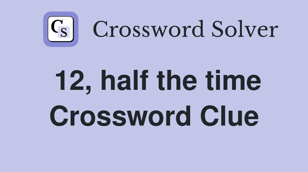 12, half the time Crossword Clue