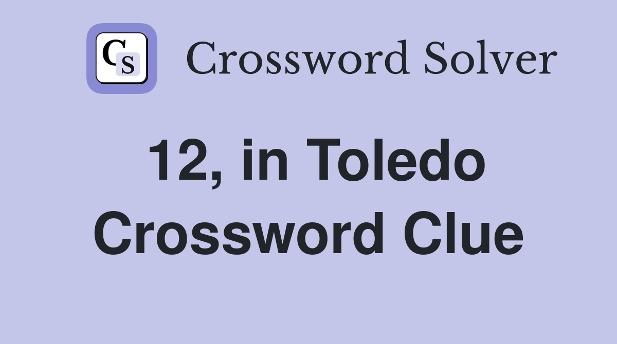 12, in Toledo Crossword Clue