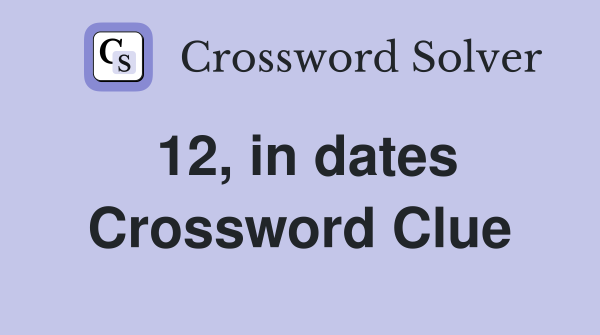 12, in dates Crossword Clue