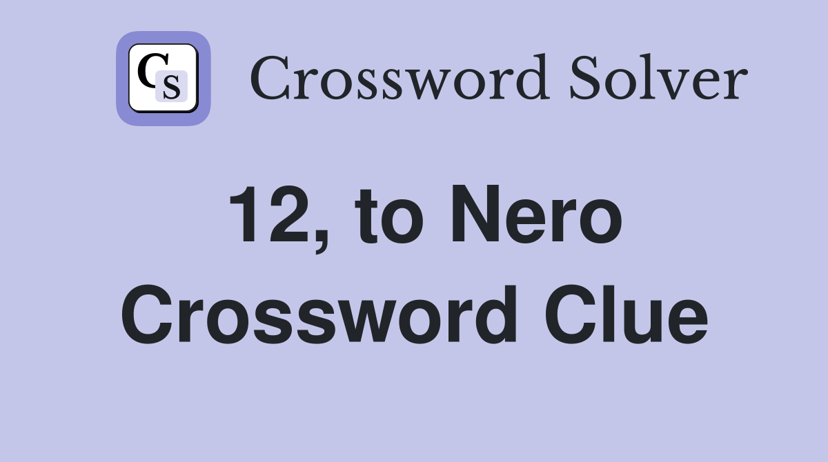 12, to Nero Crossword Clue
