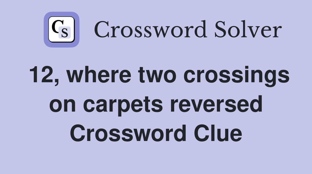 12, where two crossings on carpets reversed Crossword Clue