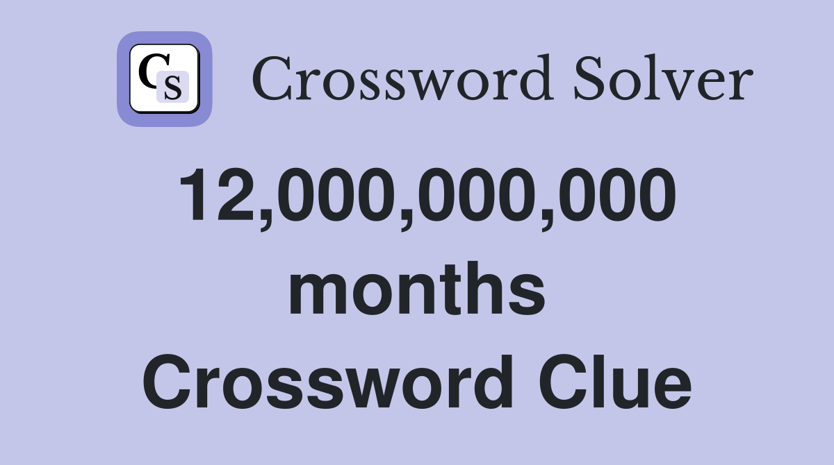 12,000,000,000 months Crossword Clue