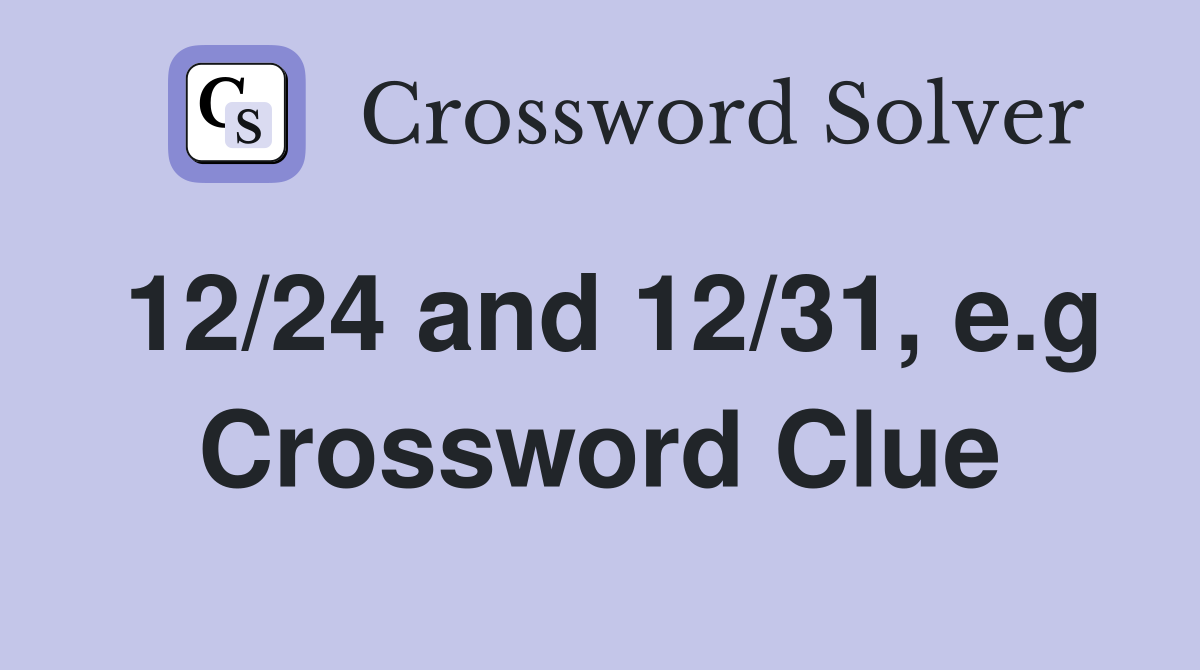 12/24 and 12/31, e.g Crossword Clue