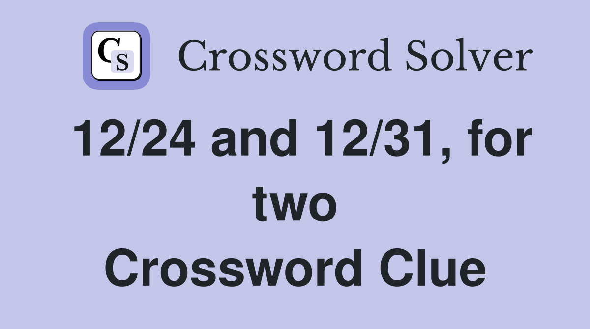 12/24 and 12/31, for two Crossword Clue