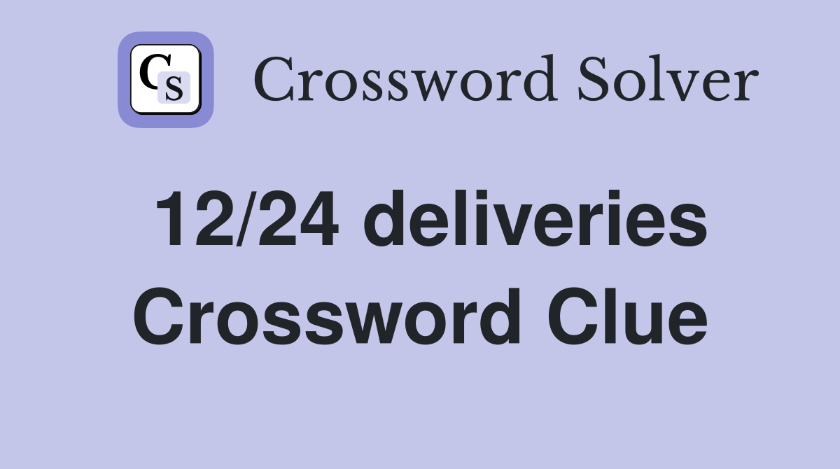 12/24 deliveries Crossword Clue