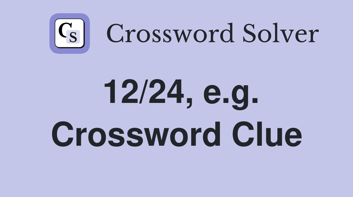 12/24, e.g. Crossword Clue