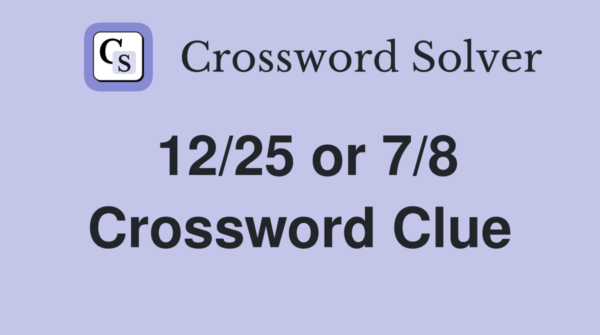 12/25 or 7/8 Crossword Clue