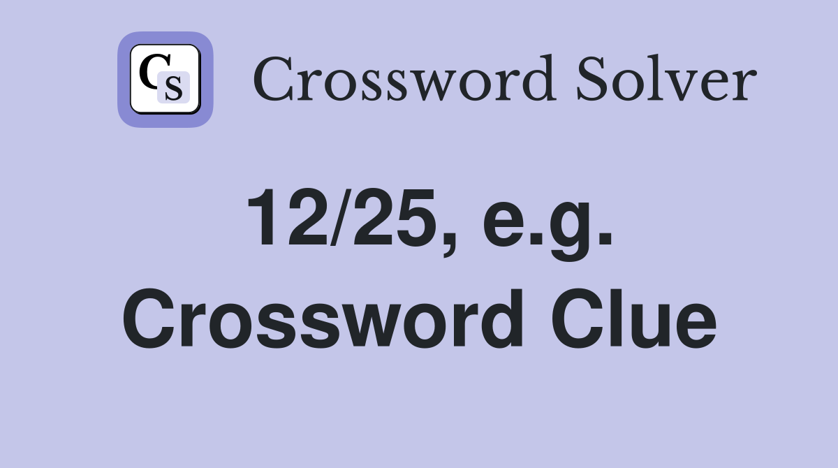 12/25, e.g. Crossword Clue