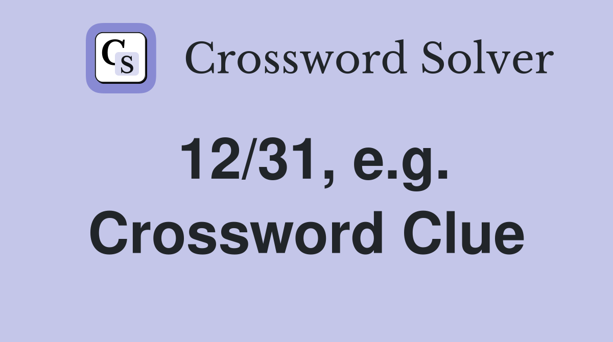 12/31, e.g. Crossword Clue
