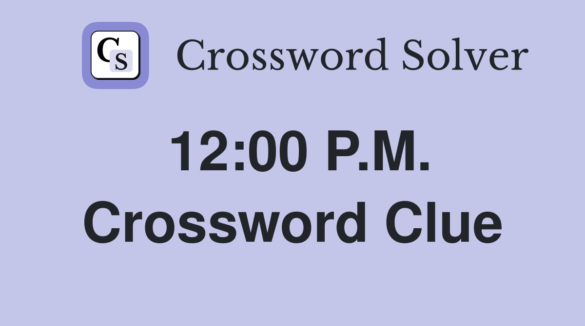 12:00 P.M. Crossword Clue