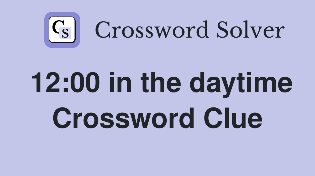 12:00 in the daytime Crossword Clue