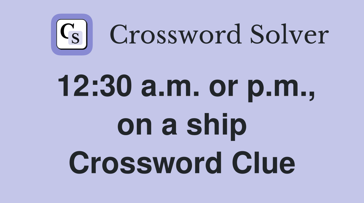 12:30 a.m. or p.m., on a ship Crossword Clue