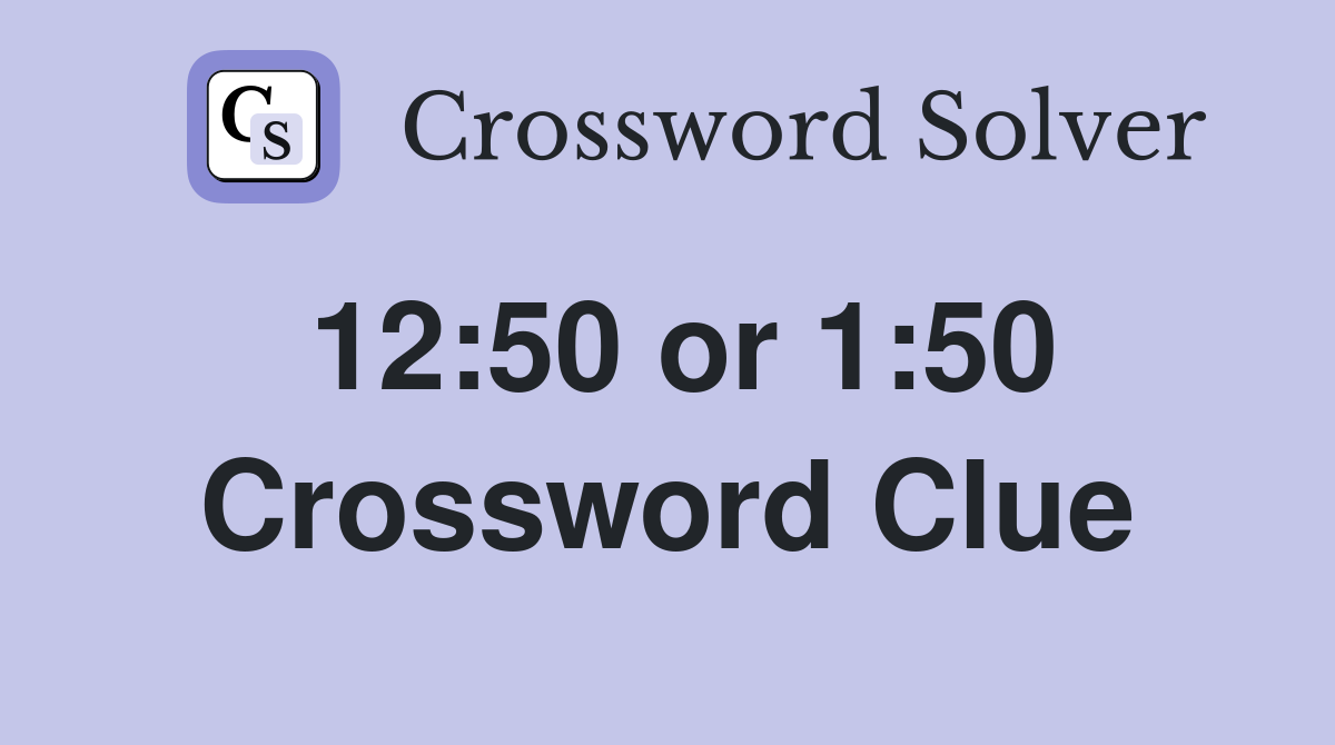12:50 or 1:50 Crossword Clue