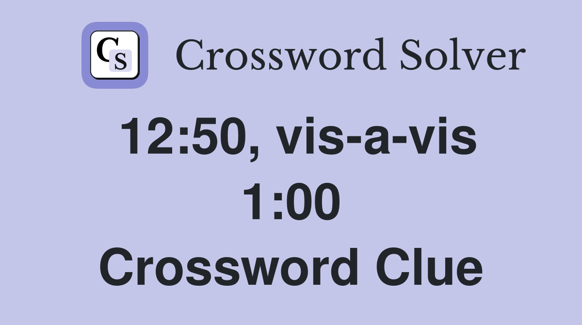 12:50, vis-a-vis 1:00 Crossword Clue