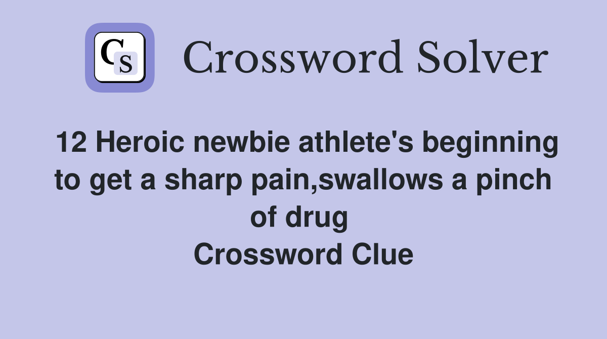 12 Heroic newbie athlete's beginning to get a sharp pain,swallows a pinch of drug  Crossword Clue