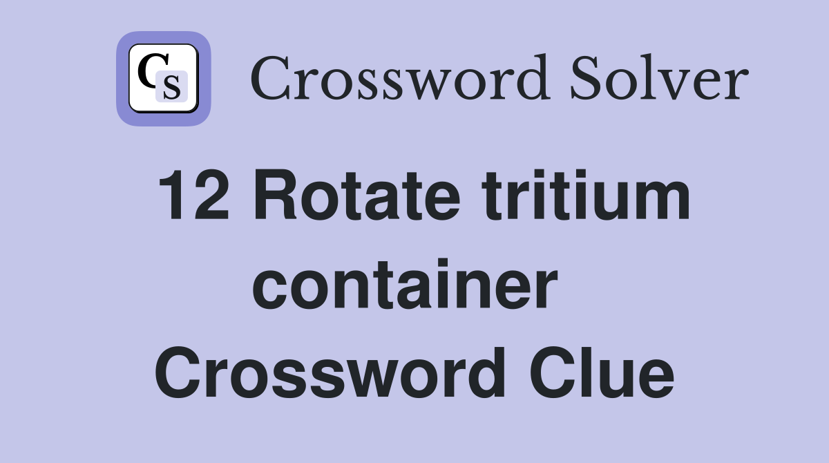 12 Rotate tritium container  Crossword Clue